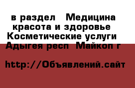  в раздел : Медицина, красота и здоровье » Косметические услуги . Адыгея респ.,Майкоп г.